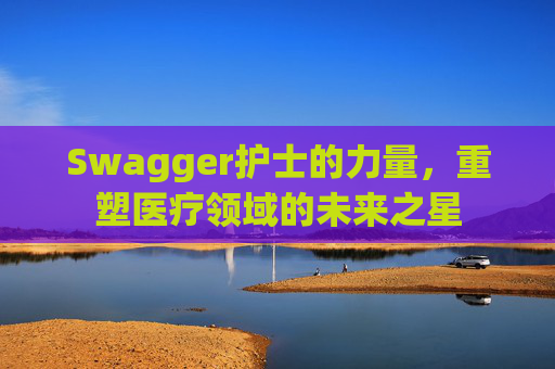 Swagger护士的力量，重塑医疗领域的未来之星