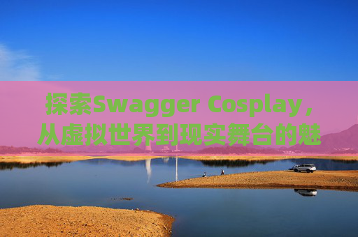探索Swagger Cosplay，从虚拟世界到现实舞台的魅力之旅